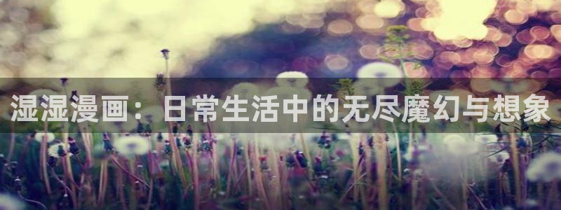 耽漫网免费：湿湿漫画：日常生活中的无尽魔幻与想象