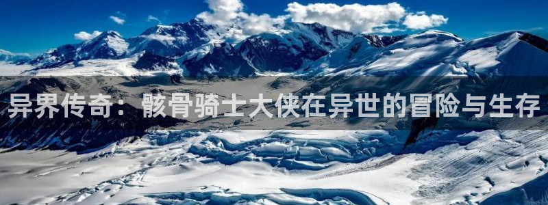 耽漫网值得收藏的书下拉式：异界传奇：骸骨骑士大侠在异世的冒险与生存