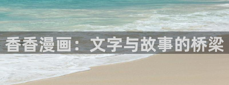 耽漫网免费阅读在线下载：香香漫画：文字与故事的桥梁